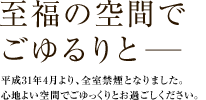 至福の空間でごゆるりと―